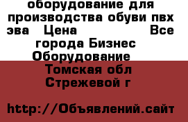 оборудование для производства обуви пвх эва › Цена ­ 5 000 000 - Все города Бизнес » Оборудование   . Томская обл.,Стрежевой г.